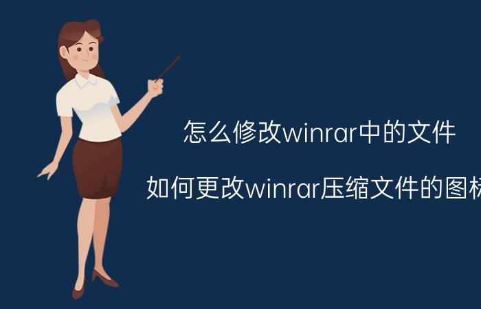 怎么修改winrar中的文件 如何更改winrar压缩文件的图标，不是主程序图标？